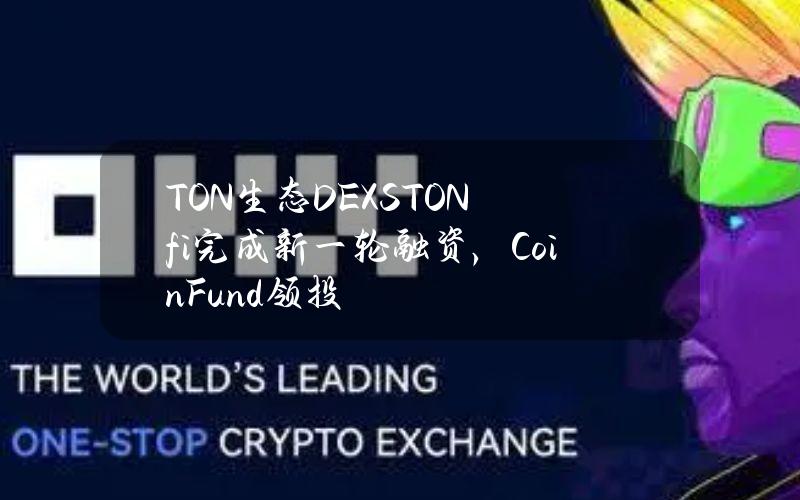 TON生态DEXSTON.fi完成新一轮融资，CoinFund领投