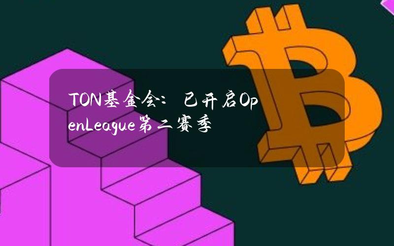 TON基金会：已开启OpenLeague第二赛季