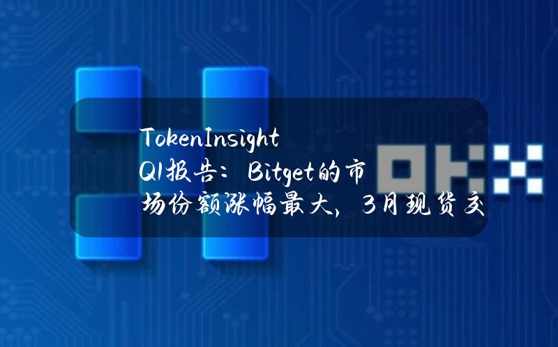 TokenInsightQ1报告：Bitget的市场份额涨幅最大，3月现货交易量增长173%