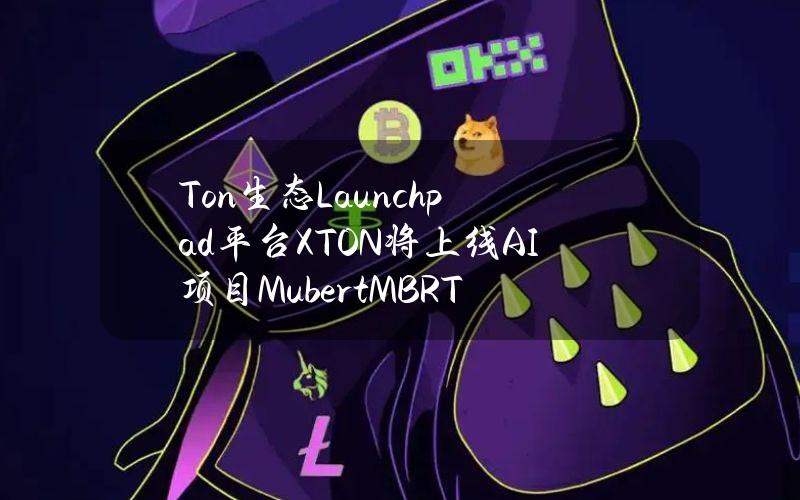 Ton生态Launchpad平台XTON将上线AI项目Mubert（MBRT）