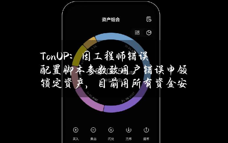 TonUP：因工程师错误配置脚本参数致用户错误申领锁定资产，目前用所有资金安全