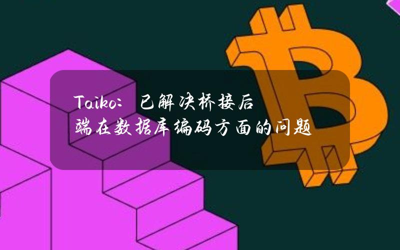 Taiko：已解决桥接后端在数据库编码方面的问题