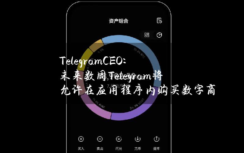 TelegramCEO：未来数周Telegram将允许在应用程序内购买数字商品