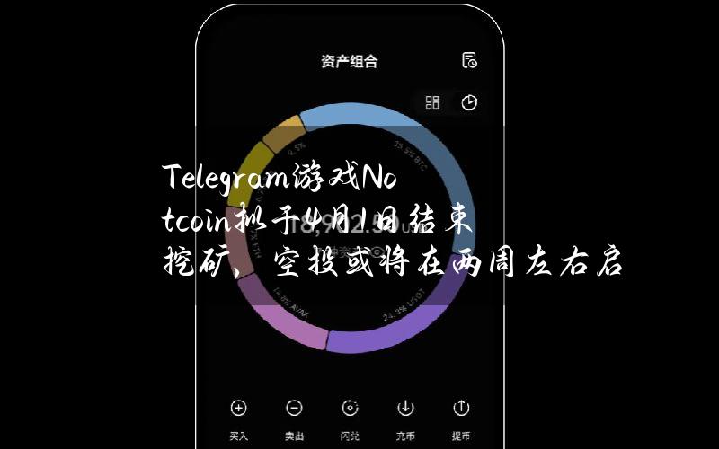 Telegram游戏Notcoin拟于4月1日结束挖矿，空投或将在两周左右启动