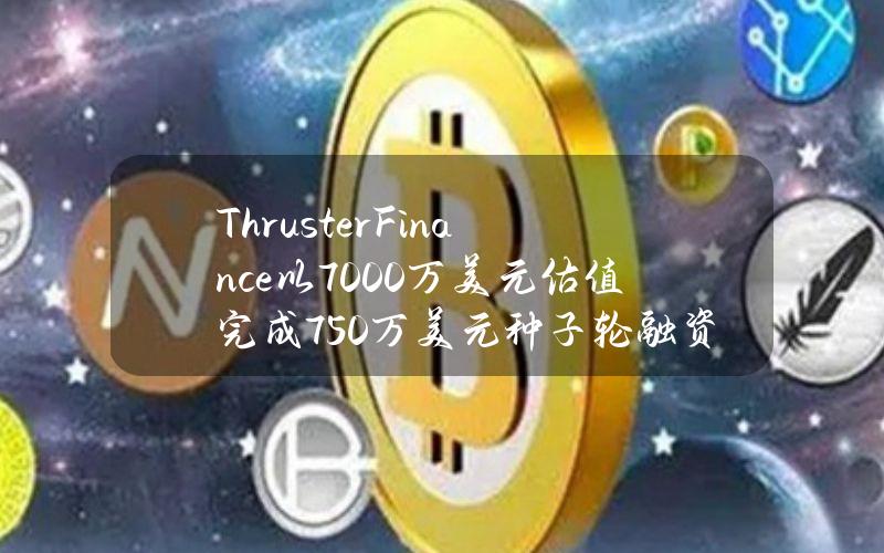 ThrusterFinance以7000万美元估值完成750万美元种子轮融资，PanteraCapital领投