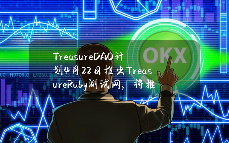 TreasureDAO计划4月22日推出TreasureRuby测试网，将推出新的任务系统和积分系统等