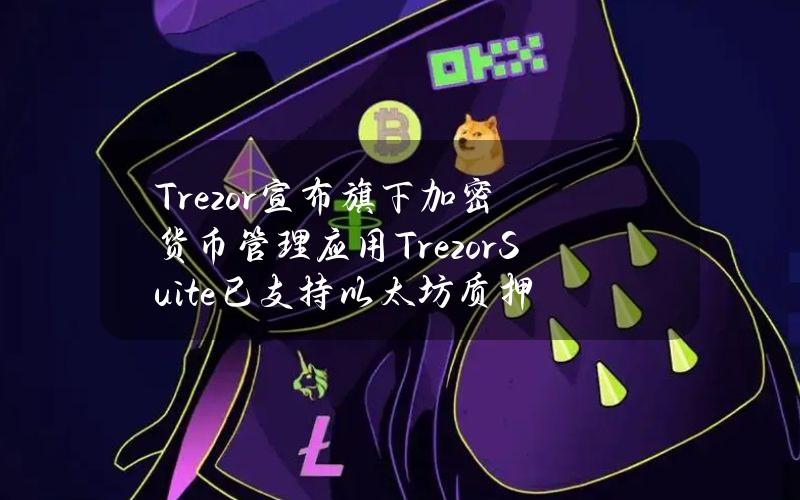 Trezor宣布旗下加密货币管理应用TrezorSuite已支持以太坊质押