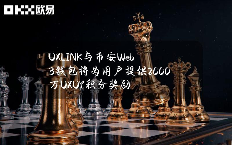 UXLINK与币安Web3钱包将为用户提供2000万UXUY积分奖励