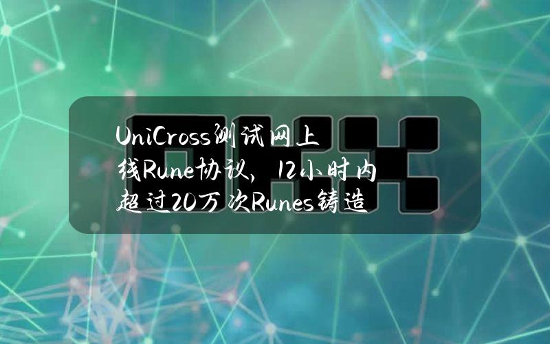 UniCross测试网上线Rune协议，12小时内超过20万次Runes铸造