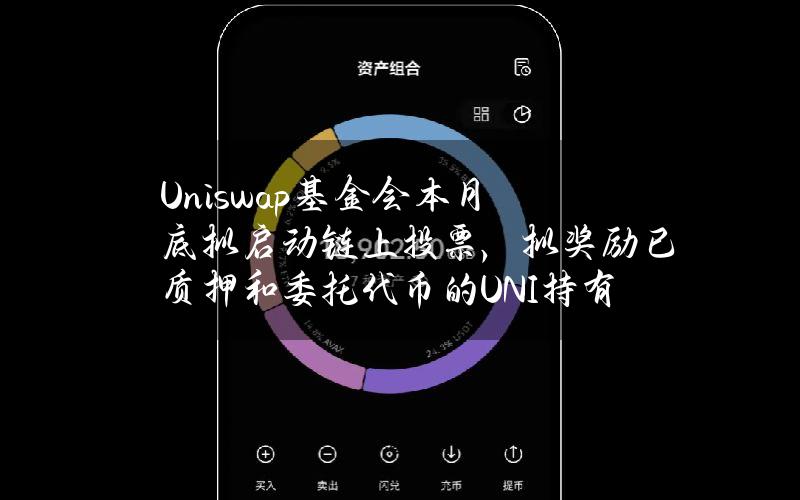 Uniswap基金会本月底拟启动链上投票，拟奖励已质押和委托代币的UNI持有者