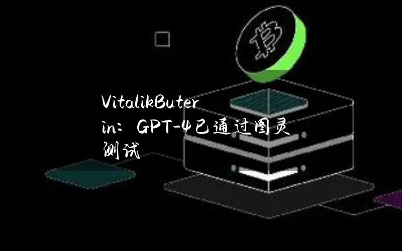 VitalikButerin：GPT-4已通过图灵测试