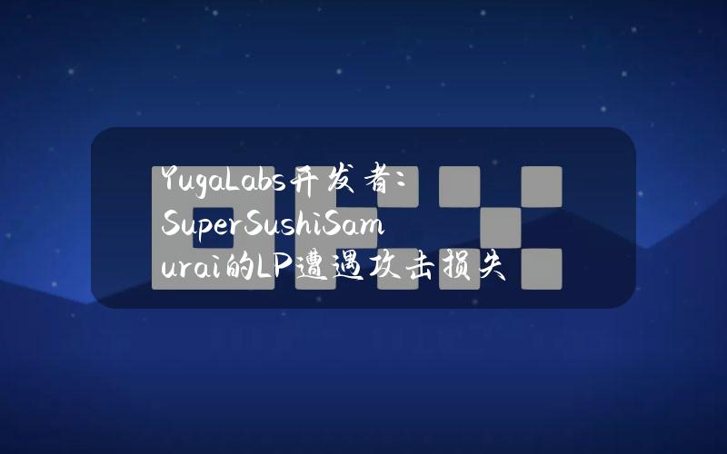 YugaLabs开发者：SuperSushiSamurai的LP遭遇攻击损失1310枚ETH