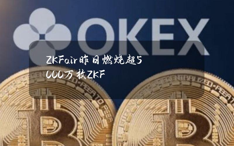 ZKFair昨日燃烧超5000万枚ZKF