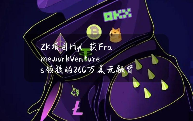 ZK项目Hylé获FrameworkVentures领投的260万美元融资