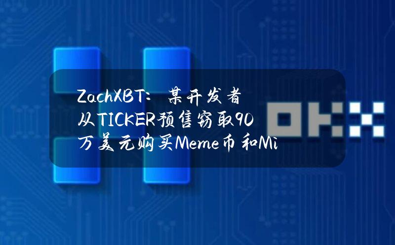 ZachXBT：某开发者从TICKER预售窃取90万美元购买Meme币和MiladyNFT