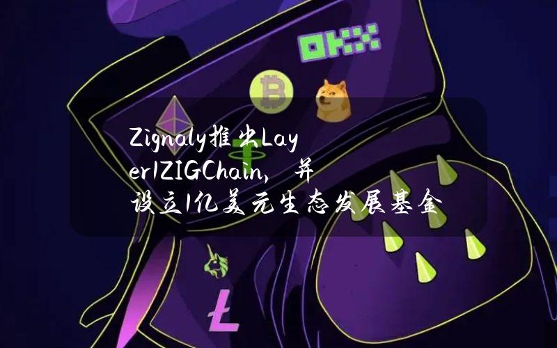 Zignaly推出Layer1ZIGChain，并设立1亿美元生态发展基金